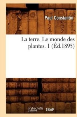 La Terre. Le Monde Des Plantes. 1 (�d.1895)