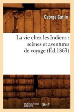 Vie Chez Les Indiens: Sc�nes Et Aventures de Voyage (�d.1863)