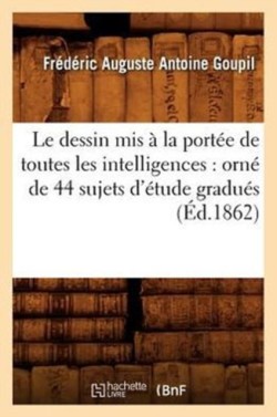 Dessin MIS � La Port�e de Toutes Les Intelligences: Orn� de 44 Sujets d'�tude Gradu�s (�d.1862)