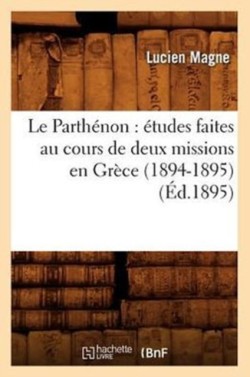Le Parth�non: �tudes Faites Au Cours de Deux Missions En Gr�ce (1894-1895) (�d.1895)