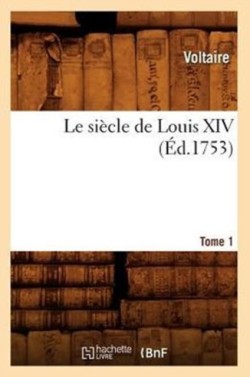 Le Si�cle de Louis XIV. Tome 1 (�d.1753)