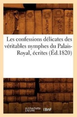 Les Confessions Délicates Des Véritables Nymphes Du Palais-Royal, Écrites (Éd.1820)