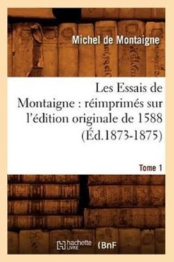 Les Essais de Montaigne: R�imprim�s Sur l'�dition Originale de 1588. Tome 1 (�d.1873-1875)