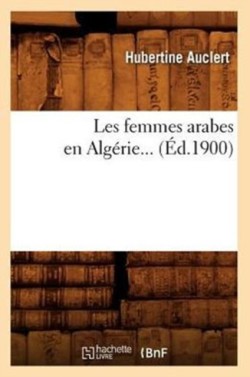 Les Femmes Arabes En Alg�rie (�d.1900)