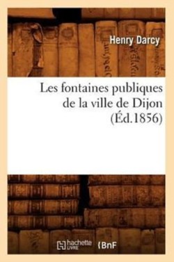 Les Fontaines Publiques de la Ville de Dijon (�d.1856)