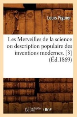 Les Merveilles de la Science Ou Description Populaire Des Inventions Modernes. [3] (�d.1869)