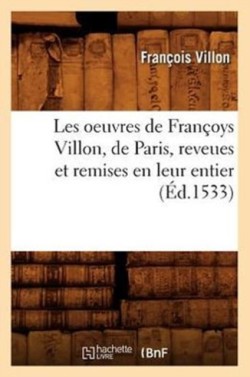 Les Oeuvres de Fran�oys Villon, de Paris, Reveues Et Remises En Leur Entier, (�d.1533)