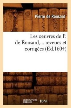 Les Oeuvres de P. de Ronsard, Revues Et Corrig�es. Tome 1 (�d.1604)