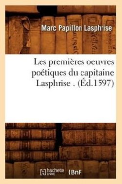 Les Premi�res Oeuvres Po�tiques Du Capitaine Lasphrise . (�d.1597)