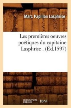 Les Premières Oeuvres Poétiques Du Capitaine Lasphrise . (Éd.1597)