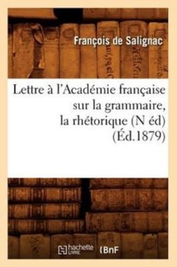 Lettre À l'Académie Française Sur La Grammaire, La Rhétorique, (N Éd) (Éd.1879)