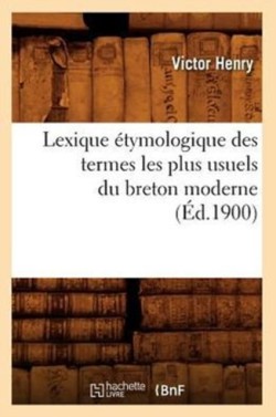 Lexique �tymologique Des Termes Les Plus Usuels Du Breton Moderne (�d.1900)