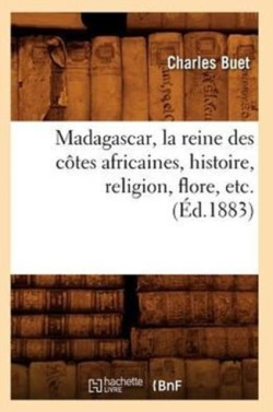 Madagascar, La Reine Des Côtes Africaines, Histoire, Religion, Flore, Etc. (Éd.1883)