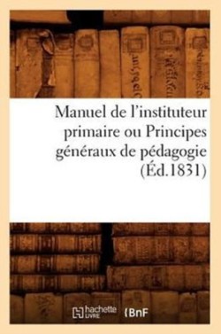 Manuel de l'Instituteur Primaire Ou Principes Généraux de Pédagogie (Éd.1831)