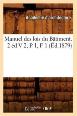 Manuel Des Lois Du Bâtiment. 2 Éd V 2, P 1, F 1 (Éd.1879)