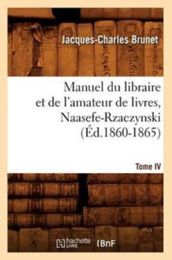 Manuel Du Libraire Et de l'Amateur de Livres. Tome IV, Naasefe-Rzaczynski (Éd.1860-1865)