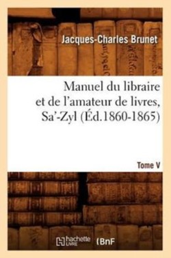 Manuel Du Libraire Et de l'Amateur de Livres. Tome V, Sa'-Zyl (Éd.1860-1865)