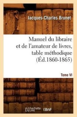Manuel Du Libraire Et de l'Amateur de Livres. Tome VI, Table M�thodique (�d.1860-1865)