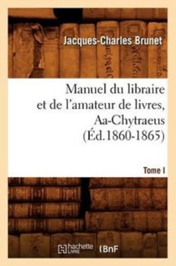 Manuel Du Libraire Et de l'Amateur de Livres. Tome I, Aa-Chytraeus (Éd.1860-1865)