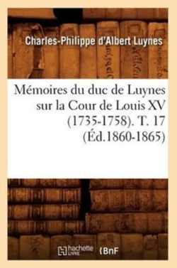 Mémoires Du Duc de Luynes Sur La Cour de Louis XV (1735-1758). T. 17 (Éd.1860-1865)