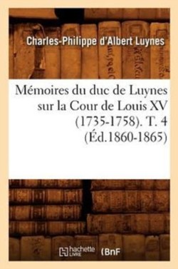 M�moires Du Duc de Luynes Sur La Cour de Louis XV (1735-1758). T. 4 (�d.1860-1865)