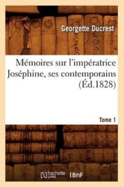 M�moires Sur l'Imp�ratrice Jos�phine, Ses Contemporains. Tome 1 (�d.1828)