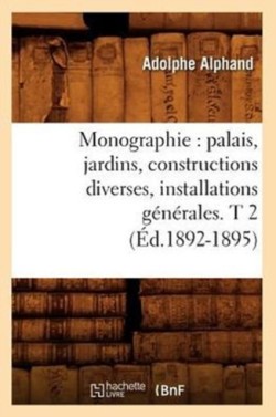 Monographie: Palais, Jardins, Constructions Diverses, Installations G�n�rales. T 2 (�d.1892-1895)