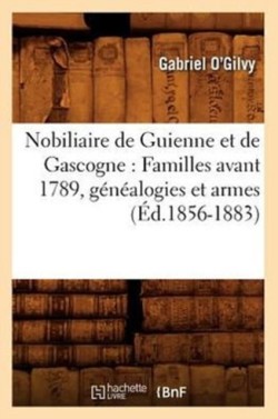Nobiliaire de Guienne Et de Gascogne: Familles Avant 1789, Généalogies Et Armes (Éd.1856-1883)