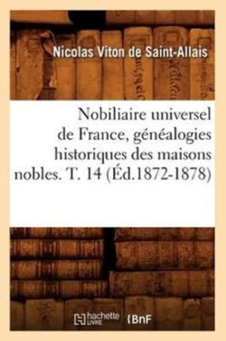 Nobiliaire Universel de France, G�n�alogies Historiques Des Maisons Nobles. T. 14 (�d.1872-1878)
