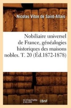 Nobiliaire Universel de France, G�n�alogies Historiques Des Maisons Nobles. T. 20 (�d.1872-1878)