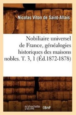 Nobiliaire Universel de France, G�n�alogies Historiques Des Maisons Nobles. T. 3, 1 (�d.1872-1878)