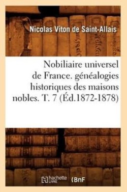 Nobiliaire Universel de France. G�n�alogies Historiques Des Maisons Nobles. T. 7 (�d.1872-1878)