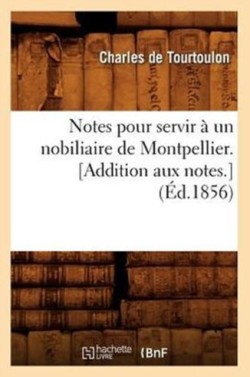 Notes Pour Servir � Un Nobiliaire de Montpellier. [Addition Aux Notes.] (�d.1856)