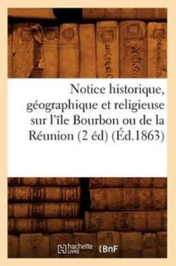 Notice Historique, Géographique Et Religieuse Sur l'Île Bourbon Ou de la Réunion (2 Éd) (Éd.1863)