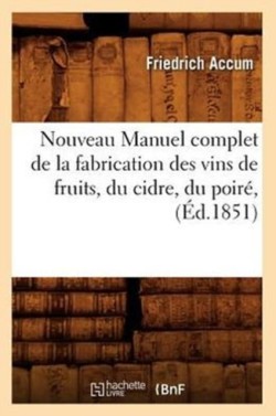 Nouveau Manuel Complet de la Fabrication Des Vins de Fruits, Du Cidre, Du Poiré, (Éd.1851)