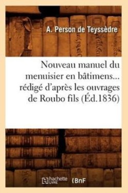 Nouveau Manuel Du Menuisier En Bâtimens Rédigé d'Après Les Ouvrages de Roubo Fils (Éd.1836)