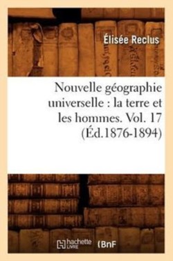 Nouvelle Géographie Universelle: La Terre Et Les Hommes. Vol. 17 (Éd.1876-1894)