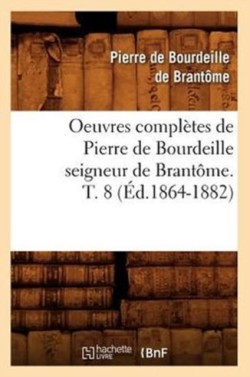 Oeuvres Complètes de Pierre de Bourdeille Seigneur de Brantôme. T. 8 (Éd.1864-1882)