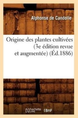 Origine Des Plantes Cultiv�es (3e �dition Revue Et Augment�e) (�d.1886)