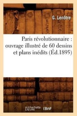 Paris R�volutionnaire: Ouvrage Illustr� de 60 Dessins Et Plans In�dits (�d.1895)