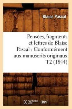 Pens�es, Fragments Et Lettres de Blaise Pascal: Conform�ment Aux Manuscrits Originaux T2 (1844)