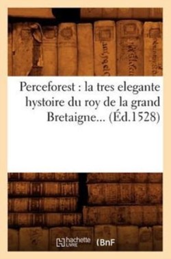 Perceforest: La Tres Elegante Hystoire Du Roy de la Grand Bretaigne (Éd.1528)