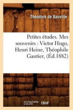Petites �tudes. Mes Souvenirs: Victor Hugo, Henri Heine, Th�ophile Gautier, (�d.1882)