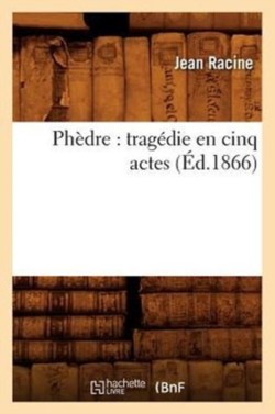 Phèdre: Tragédie En Cinq Actes (Éd.1866)