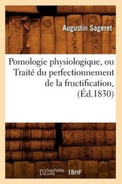 Pomologie Physiologique, Ou Traité Du Perfectionnement de la Fructification, (Éd.1830)