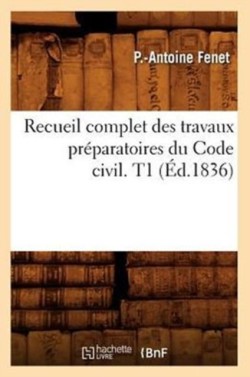 Recueil Complet Des Travaux Pr�paratoires Du Code Civil. T1 (�d.1836)