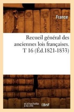 Recueil Général Des Anciennes Lois Françaises. T 16 (Éd.1821-1833)