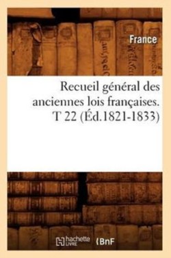 Recueil Général Des Anciennes Lois Françaises. T 22 (Éd.1821-1833)