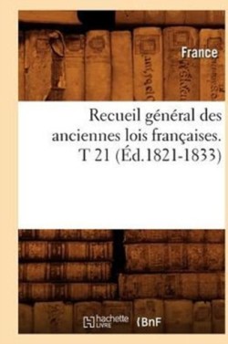 Recueil Général Des Anciennes Lois Françaises. T 21 (Éd.1821-1833)