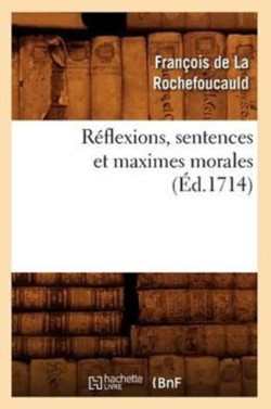 R�flexions, Sentences Et Maximes Morales (�d.1714)
